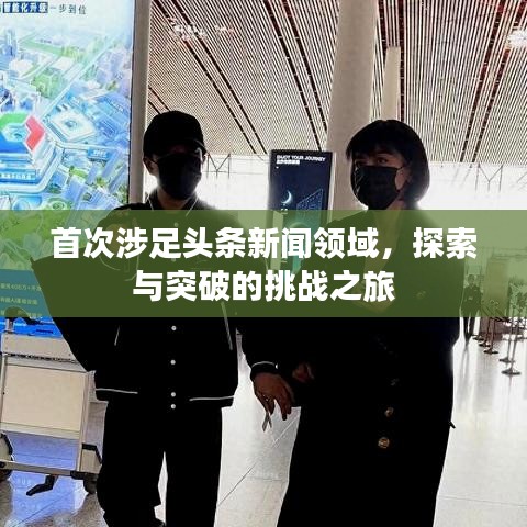首次涉足头条新闻领域，探索与突破的挑战之旅