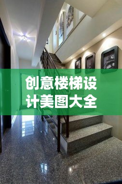 创意楼梯设计美图大全，最新图片欣赏与灵感汇聚