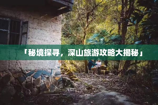 「秘境探寻，深山旅游攻略大揭秘」