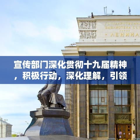 宣传部门深化贯彻十九届精神，积极行动，深化理解，引领时代风潮