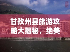 甘孜州县旅游攻略大揭秘，绝美风光一网打尽！