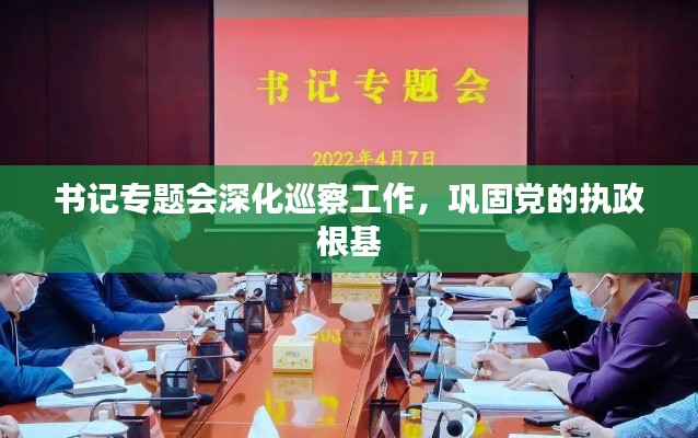 书记专题会深化巡察工作，巩固党的执政根基