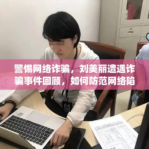 警惕网络诈骗，刘美丽遭遇诈骗事件回顾，如何防范网络陷阱与启示