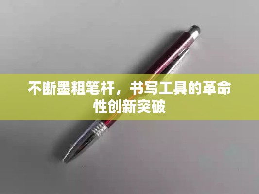 不断墨粗笔杆，书写工具的革命性创新突破