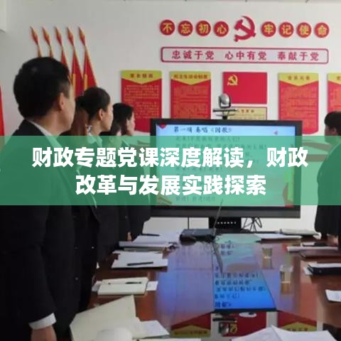 财政专题党课深度解读，财政改革与发展实践探索