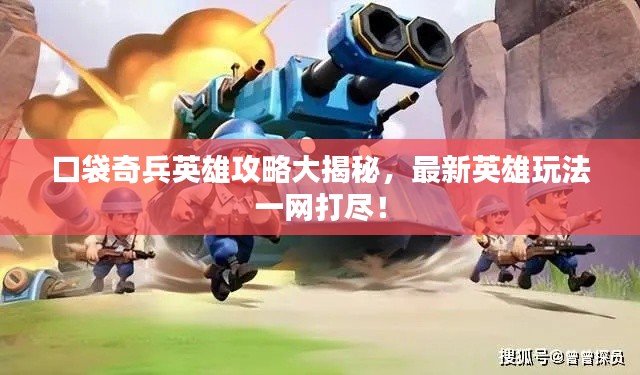 口袋奇兵英雄攻略大揭秘，最新英雄玩法一网打尽！