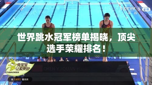 世界跳水冠军榜单揭晓，顶尖选手荣耀排名！