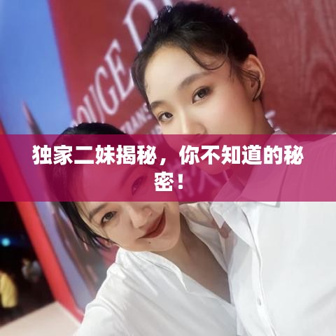 独家二妹揭秘，你不知道的秘密！