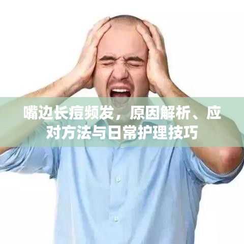 嘴边长痘频发，原因解析、应对方法与日常护理技巧