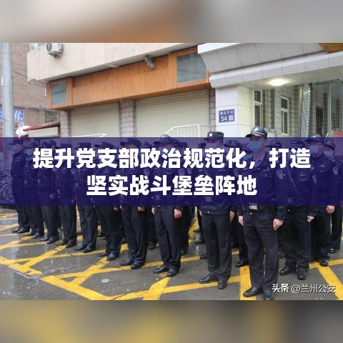 提升党支部政治规范化，打造坚实战斗堡垒阵地