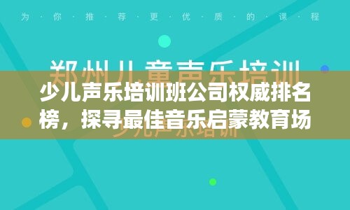 少儿声乐培训班公司权威排名榜，探寻最佳音乐启蒙教育场所！