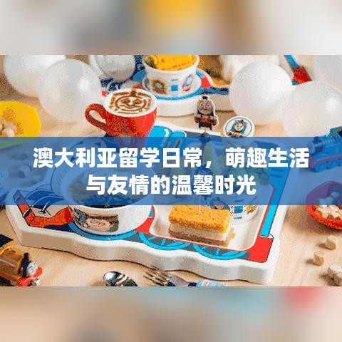 澳大利亚留学日常，萌趣生活与友情的温馨时光