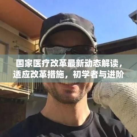 国家医疗改革最新动态解读，适应改革措施，初学者与进阶用户指南（11月10日更新）