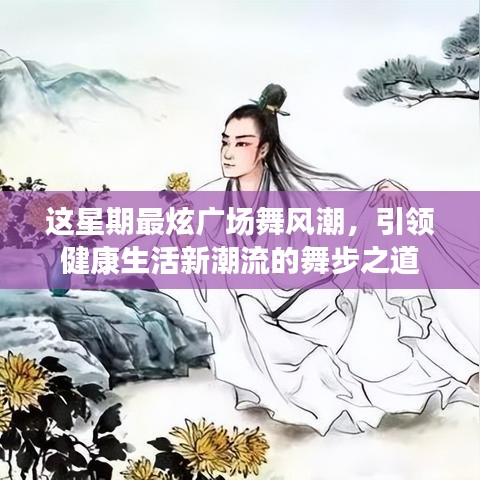 这星期最炫广场舞风潮，引领健康生活新潮流的舞步之道