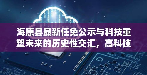 海原县最新任免公示与科技重塑未来的历史性交汇，高科技产品重磅发布日