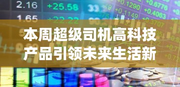 本周超级司机高科技产品引领未来生活新篇章，重磅来袭！