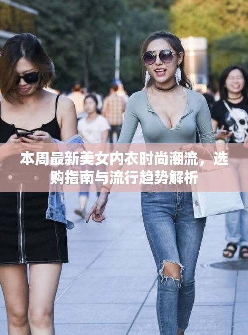 本周最新美女内衣时尚潮流，选购指南与流行趋势解析