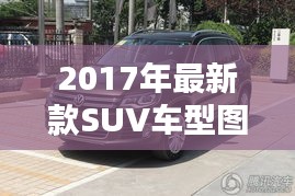 2017年最新款SUV车型图片及选购指南，欣赏与指南