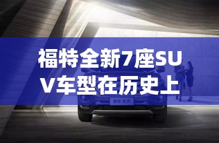 福特全新7座SUV车型在历史上的11月13日发布，引领行业新风向标杆！