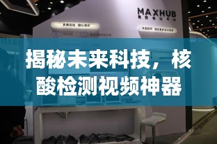 揭秘未来科技，核酸检测视频神器亮相，体验高效便捷的未来生活！