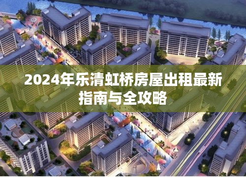 2024年乐清虹桥房屋出租最新指南与全攻略