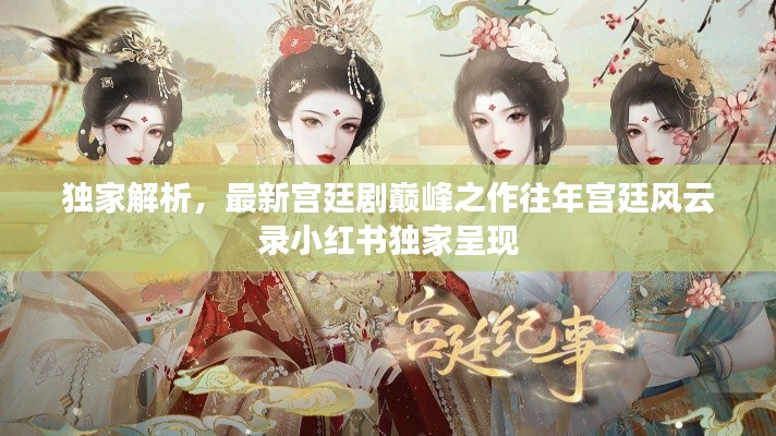 独家解析，最新宫廷剧巅峰之作往年宫廷风云录小红书独家呈现