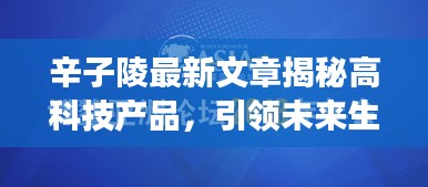 辛子陵最新文章揭秘高科技产品，引领未来生活新篇章重磅发布