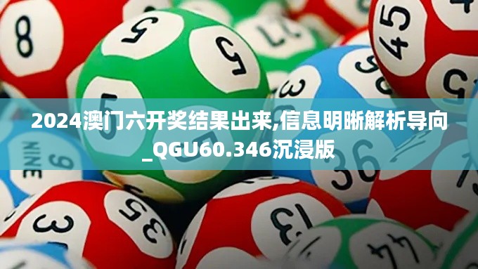 2024澳门六开奖结果出来,信息明晰解析导向_QGU60.346沉浸版