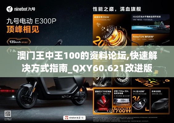 澳门王中王100的资料论坛,快速解决方式指南_QXY60.621改进版