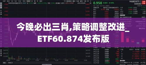 今晚必出三肖,策略调整改进_ETF60.874发布版