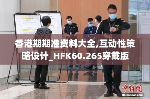 香港期期准资料大全,互动性策略设计_HFK60.265穿戴版