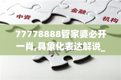 77778888管家婆必开一肖,具象化表达解说_KHC60.333图形版