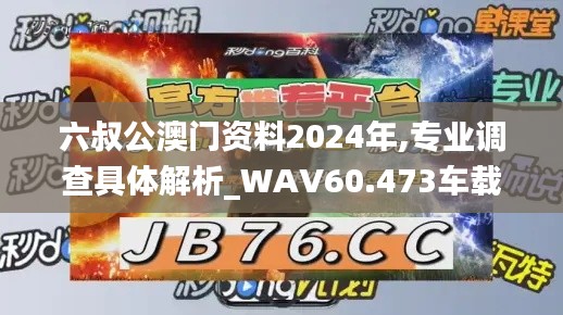 六叔公澳门资料2024年,专业调查具体解析_WAV60.473车载版