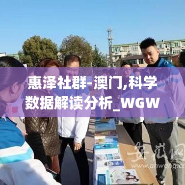 惠泽社群-澳门,科学数据解读分析_WGW60.326语音版