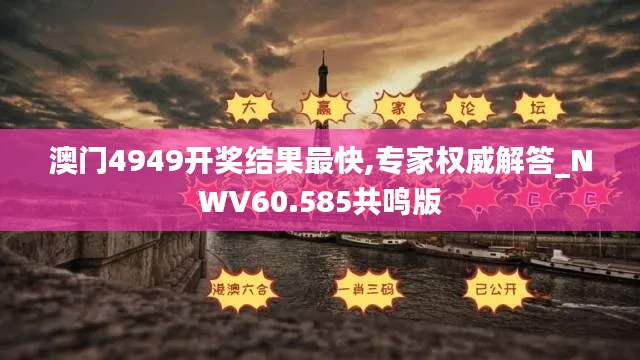 澳门4949开奖结果最快,专家权威解答_NWV60.585共鸣版