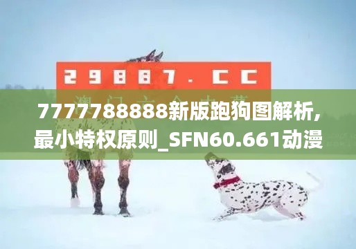 7777788888新版跑狗图解析,最小特权原则_SFN60.661动漫版