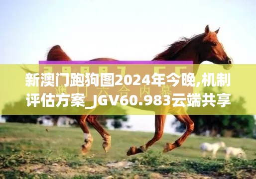 新澳门跑狗图2024年今晚,机制评估方案_JGV60.983云端共享版