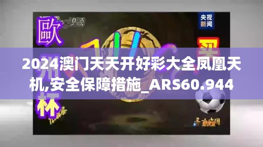 2024澳门天天开好彩大全凤凰天机,安全保障措施_ARS60.944媒体宣传版