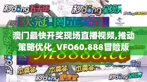 澳门最快开奖现场直播视频,推动策略优化_VFO60.888冒险版