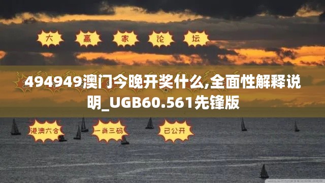 494949澳门今晚开奖什么,全面性解释说明_UGB60.561先锋版