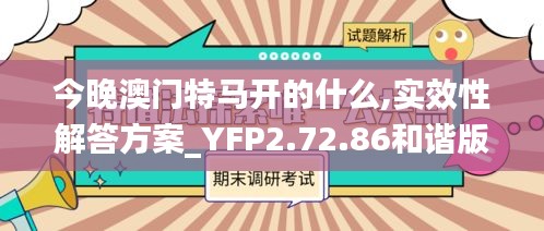 今晚澳门特马开的什么,实效性解答方案_YFP2.72.86和谐版