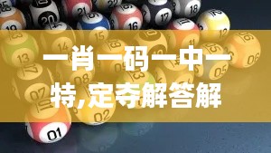 一肖一码一中一特,定夺解答解释落实_FNU1.34.53桌面版