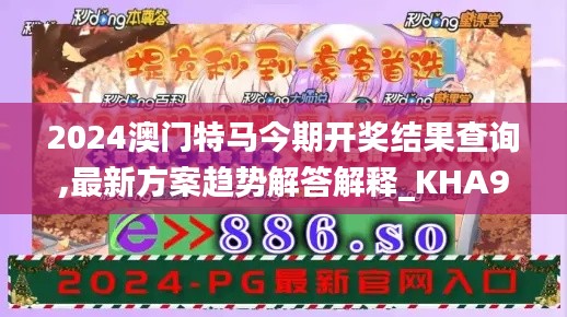 2024澳门特马今期开奖结果查询,最新方案趋势解答解释_KHA9.20.99风尚版