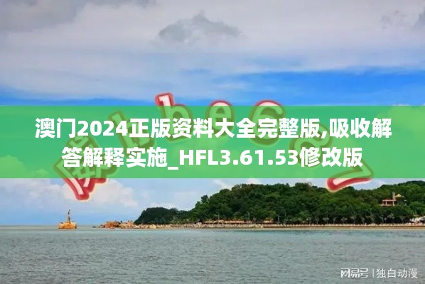 澳门2024正版资料大全完整版,吸收解答解释实施_HFL3.61.53修改版