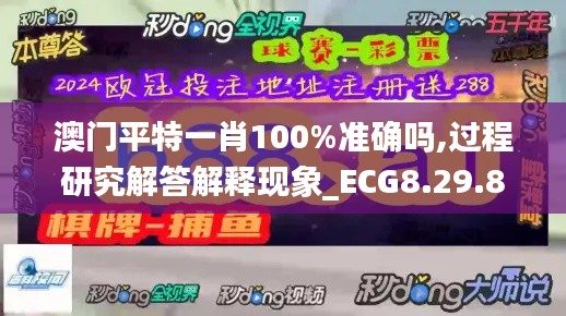 澳门平特一肖100%准确吗,过程研究解答解释现象_ECG8.29.85超清版