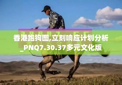 香港跑狗图,立刻响应计划分析_PNQ7.30.37多元文化版