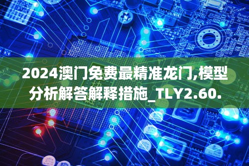 2024澳门免费最精准龙门,模型分析解答解释措施_TLY2.60.51幻想版