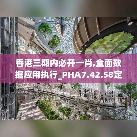 香港三期内必开一肖,全面数据应用执行_PHA7.42.58定制版