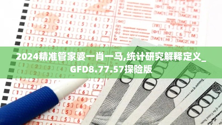 2024精准管家婆一肖一马,统计研究解释定义_GFD8.77.57探险版