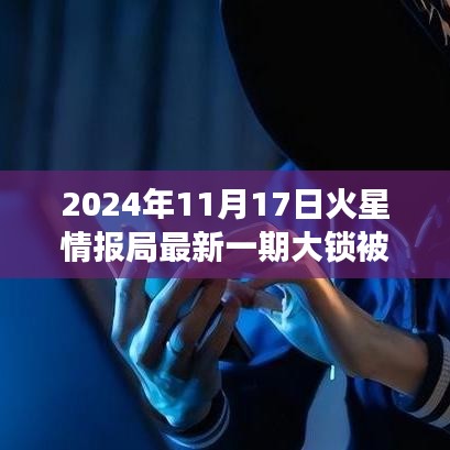 火星情报局最新一期大锁事件回顾与评测，揭秘欺负大锁真相（2024年11月17日）